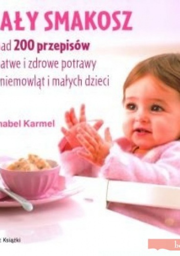 Okładka: Annabel Karmel - Mały smakosz. Ponad 200 przepisów na łatwe i zdrowe potrawy dla niemowląt i małych dzieci