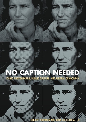 Okładka: Robert Hariman - No Caption Needed - Iconic Photographs, Public Culture and Liberal Democracy
