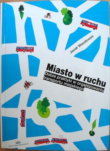 Okładka: Jacek Wesołowski - Miasto w ruchu. Przewodnik po dobrych praktykach w organizowaniu transportu miejskiego