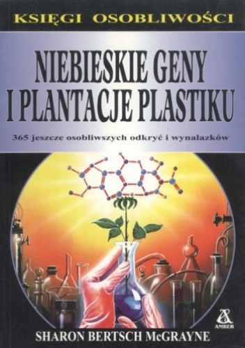 Okładka: Sharon Bertsch McGrayne - Niebieskie geny i plantacje plastiku: 365 jeszcze osobliwszych odkryć i wynalazków