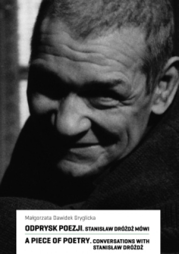 Okładka: Małgorzata Dawidek-Gryglicka - Odprysk poezji. Stanisław Dróżdż mówi / A Piece of Poetry. Conversation with Stanisław Dróżdż