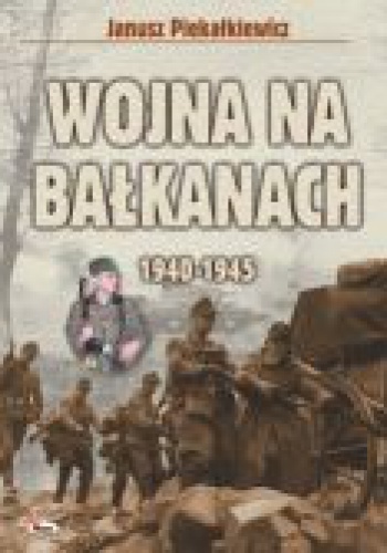 Okładka: Janusz Piekałkiewicz - Wojna na Bałkanach 1940-1945