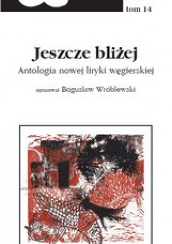 Okładka: Bogusław Wróblewski - Jeszcze bliżej - antologia nowej liryki węgierskiej