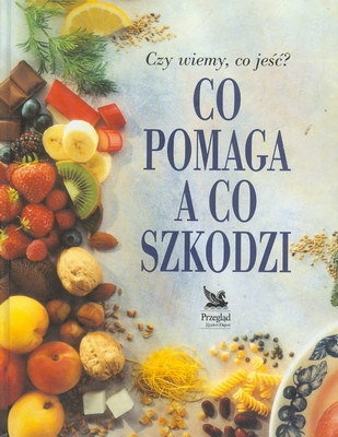 Okładka:  praca zbiorowa - Co pomaga a co szkodzi: Czy wiemy co jeść?