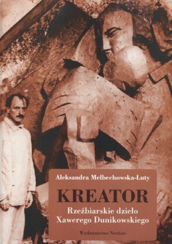 Okładka: Aleksandra Melbechowska-Luty - Kreator. Rzeźbiarskie dzieło Xawerego Dunikowskiego
