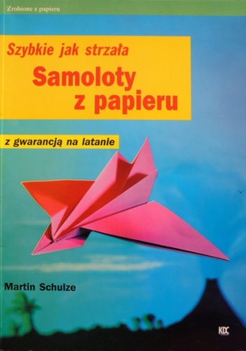 Martin Schulze - Samoloty z papieru. Szybkie jak strzała. Z gwarancją na latanie