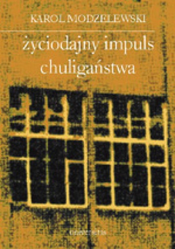Okładka: Karol Modzelewski - Życiodajny impuls chuligaństwa. Notatki z lat 1993-2002