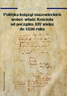 Okładka: Anna Salina - Polityka książąt mazowieckich wobec władz Kościoła od początku XIV wieku do 1526 roku