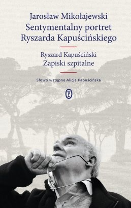 Okładka: Ryszard Kapuściński - Sentymentalny portret Ryszarda Kapuścińskiego. Zapiski szpitalne