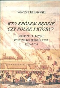 Okładka: Wojciech Kaliszewski - Kto królem będzie, czy Polak i który Wiersze elekcyjne ostat