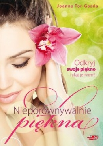 Okładka: Joanna Tor - Gazda - Nieporównywalnie piękna Odkryj swoje piękno i ukaż je innym!