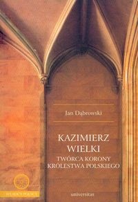Okładka: Jan Dąbrowski - Kazimierz Wielki twórca korony królestwa polskiego