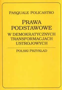 Okładka:  Pasquale Policastro - Prawa podstawowe w demokratycznych transformacjach ustrojowych. Polski przykład.