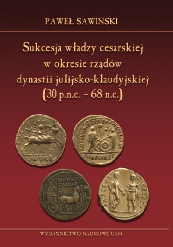 Okładka: Paweł Sawiński - Sukcesja władzy cesarskiej w okresie rządów dynastii julijsko-klaudyjskiej (lata 30 p.n.e. – 68 n.e.)