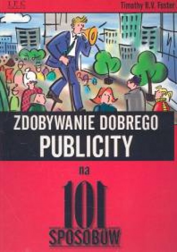 Okładka: Timothy R.V. Foster - Zdobywanie dobrego publicity na 101 sposobów