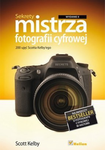 Okładka: Scott Kelby - Sekrety mistrza fotografii cyfrowej. 200 ujęć Scotta Kelby'ego. Wydanie II
