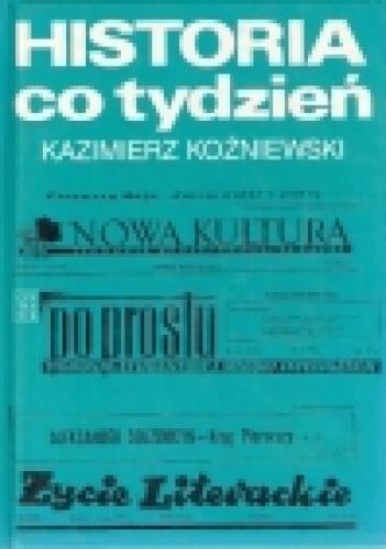 Okładka: Kazimierz Koźniewski - Historia co tydzień: szkice o tygodnikach społeczno-kulturalnych 1950-1990