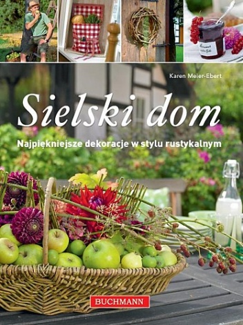 Okładka: Karen Meier-Ebert - Sielski dom. Najpiękniejsze dekoracje w stylu rustykalnym