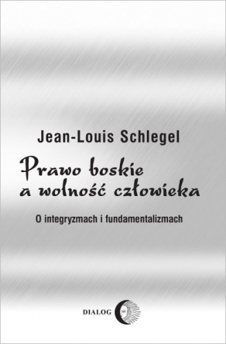 Okładka: Jean-Louis Schlegel - Prawo boskie a wolność człowieka. O integryzmach i fundamentalizmach.