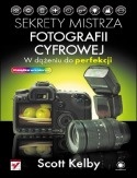 Okładka: Scott Kelby - Sekrety mistrza fotografii cyfrowej. W dążeniu do perfekcji