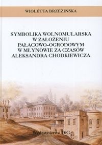 Okładka: Wioletta Brzezińska - Symbolika wolnomularska w założeniu pałacowo-ogrodowym w Młynowie za czasów Aleksandra Chodkiewicza