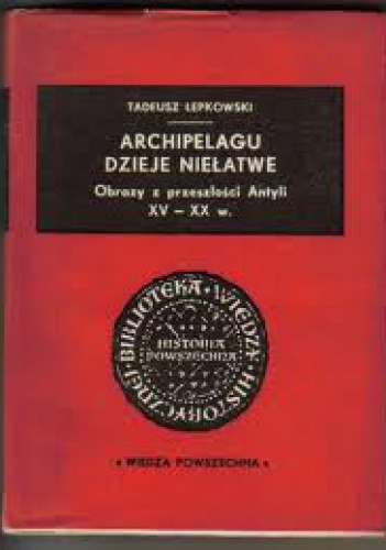 Okładka: Tadeusz Łepkowski - Archipelagu dzieje niełatwe. Obrazy z przeszłości Antyli XV-XX w.
