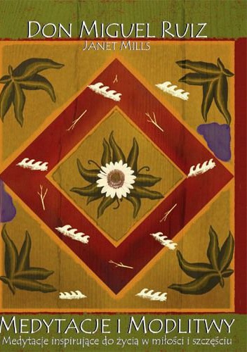 Okładka: Don Miguel Ruiz - Medytacje i Modlitwy. Medytacje Inspirujące do Życia w Miłości i Szczęściu