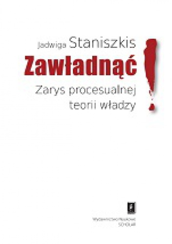 Okładka: Jadwiga Staniszkis - Zawładnąć! Zarys procesulanej teorii władzy