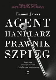 Okładka: Eamon Javers - Agent, handlarz, prawnik, szpieg. Tajemniczy świat korporacyjnego szpiegostwa