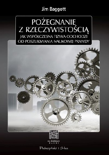 Okładka: Jim Baggott - Pożegnanie z rzeczywistością. Jak współczesna fizyka odchodzi od poszukiwania naukowej prawdy