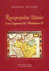 Okładka: Henryk Wisner - Rzeczpospolita Wazów. Czasy Zygmunta III i Władysława IV