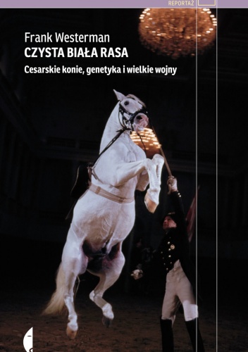 Okładka: Frank Westerman - Czysta biała rasa. Cesarskie konie, genetyka i wielkie wojny