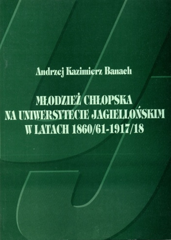 Okładka: Andrzej Kazimierz Banach - Młodzież chłopska na Uniwersytecie Jagiellońskim w latach 1860/61 - 1917/18