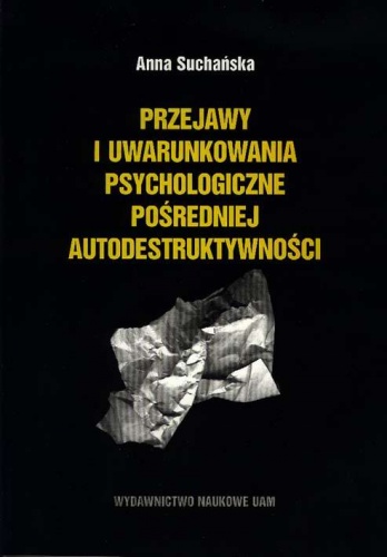 Okładka: Anna Suchańska - Przejawy i uwarunkowania psychologiczne pośredniej autodestruktywności