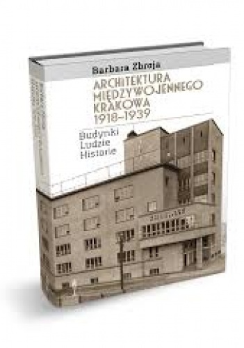 Okładka: Barbara Zbroja - Architektura międzywojennego Krakowa 1918-1939. Budynki, ludzie, historie