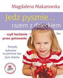 Okładka: Magdalena Makarowska - Jedz pysznie razem z dzieckiem, czyli kochanie przez gotowanie