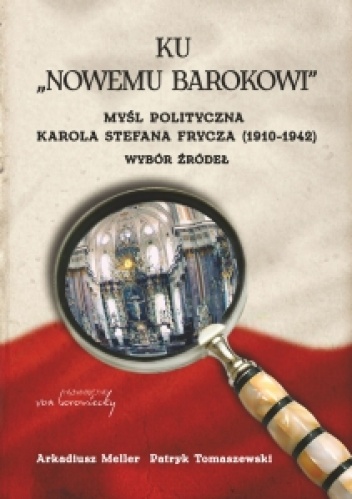 Okładka: Patryk Tomaszewski - Ku "Nowemu Barokowi" myśl polityczna Karola Stefana Frycza (1910 - 1942) Wybór żródeł