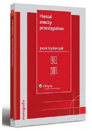 Okładka: Jacek Izydorczyk - Hanzai znaczy przestępstwo. Ściganie przestępstw pospolitych oraz white-collar-crimes w Japonii