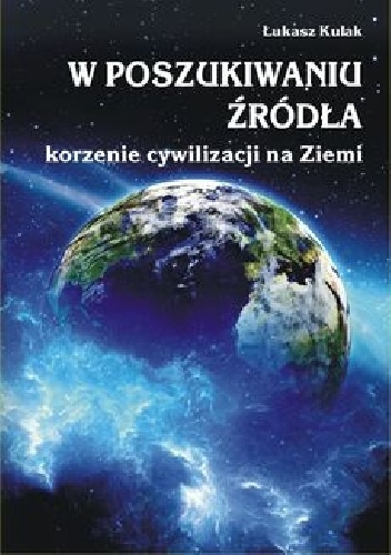 Okładka: Łukasz Kulak - W poszukiwaniu źródła - korzenie cywilizacji na Ziemi