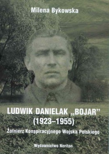 Okładka: Milena Bykowska - Ludwik Danielak "Bojar" (1923-1955). Żołnierz Konspiracyjnego Wojska Polskiego
