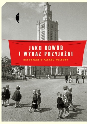 Okładka: Monika Sznajderman - Jako dowód i wyraz przyjaźni. Reportaże o Pałacu Kultury