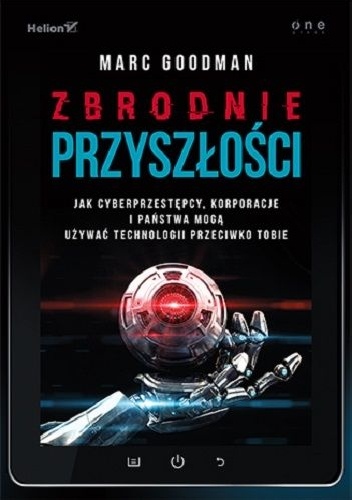 Okładka: Marc Goodman - Zbrodnie przyszłości. Jak cyberprzestępcy, korporacje i państwa mogą używać technologii przeciwko Tobie
