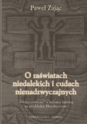 Okładka: Paweł Zając - O zaświatach niedalekich i cudach nienadzwyczajnych. "Nadprzyrodzone" w kulturze ludowej na przykładzie Huculszczyzny