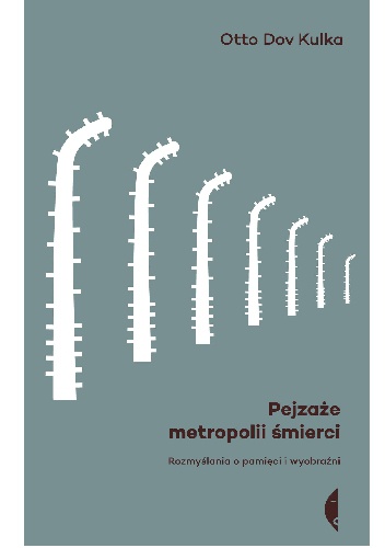 Okładka: Otto Dov Kulka - Pejzaże metropolii śmierci. Rozmyślania o pamięci i wyobraźni