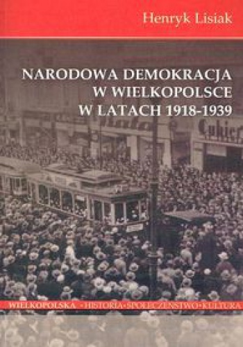 Okładka: Henryk Lisiak - Narodowa demokracja w Wielkopolsce w latach 1918-1939