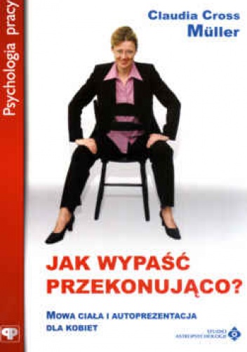 Okładka: Claudia Cross Muller - Jak wypaść przekonująco : mowa ciała i autoprezentacja dla kobiet