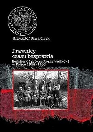 Okładka: Krzysztof Szwagrzyk - Prawnicy czasu bezprawia. Sędziowie i prokuratorzy wojskowi w polsce 1944-1956