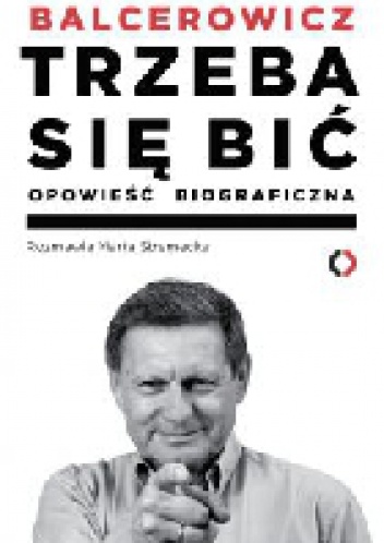 Okładka: Leszek Balcerowicz - Trzeba się bić. Opowieść biograficzna
