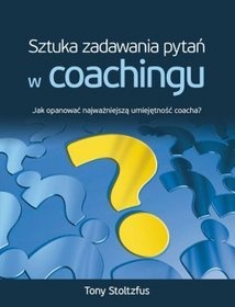 Okładka: Tony Stoltzfus - Sztuka zadawania pytań w coachingu. Jak opanować najważniejszą umiejętność coacha?