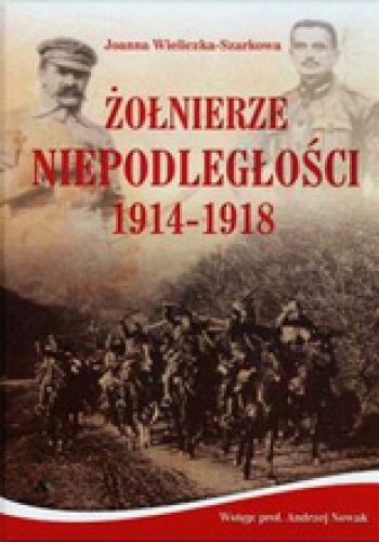 Okładka: Joanna Wieliczka-Szarkowa - Żołnierze Niepodległości 1914-1918